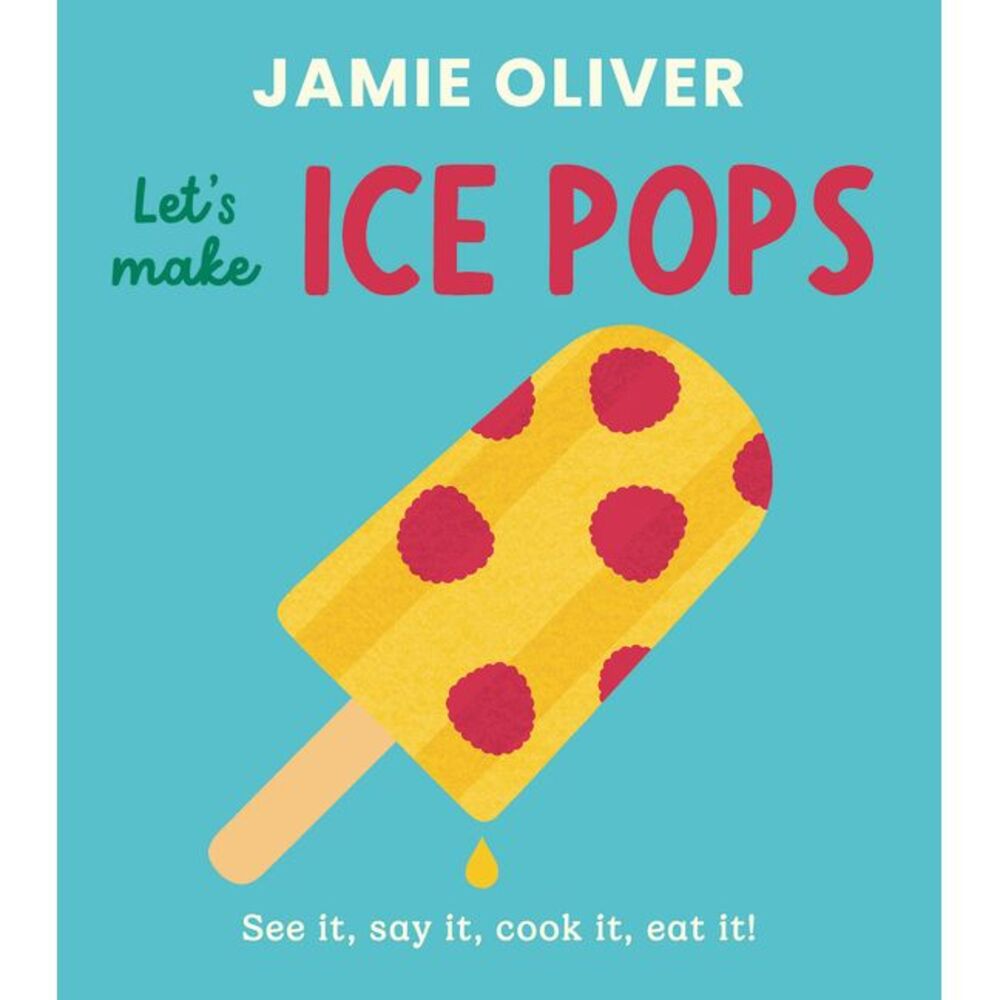 Let's Make Ice Pops: See It, Say It, Cook It, Eat It! -- Jamie Oliver